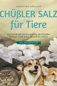 Schüßler Salze für Tiere: Das Handbuch zur Anwendung der Schüßler Salze bei Hund, Katze, Kaninchen und Co. - inkl. Praxisbeispielen