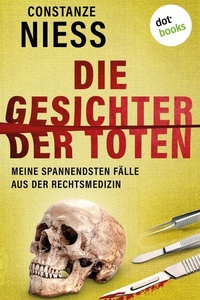 Die Gesichter der Toten: Meine spannendsten Fälle aus der Rechtsmedizin